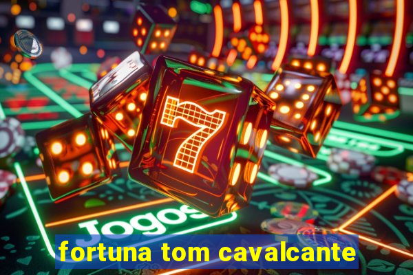 fortuna tom cavalcante